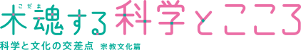 木魂（こだま）する科学とこころ 科学と文化の交差点 宗教文化編