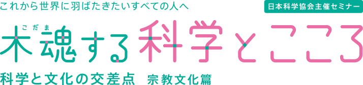 これから世界に羽ばたきたいすべての人へ「木魂（こだま）する科学とこころ」 科学と文化の交差点 宗教文化編